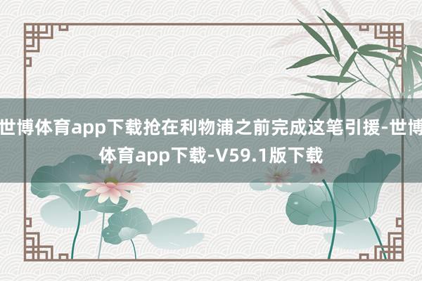 世博体育app下载抢在利物浦之前完成这笔引援-世博体育app下载-V59.1版下载