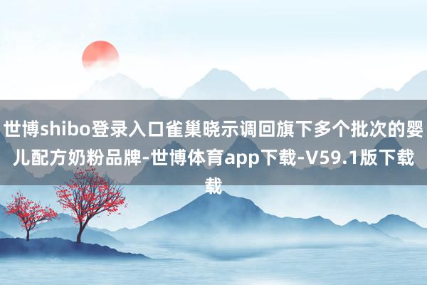 世博shibo登录入口雀巢晓示调回旗下多个批次的婴儿配方奶粉品牌-世博体育app下载-V59.1版下载