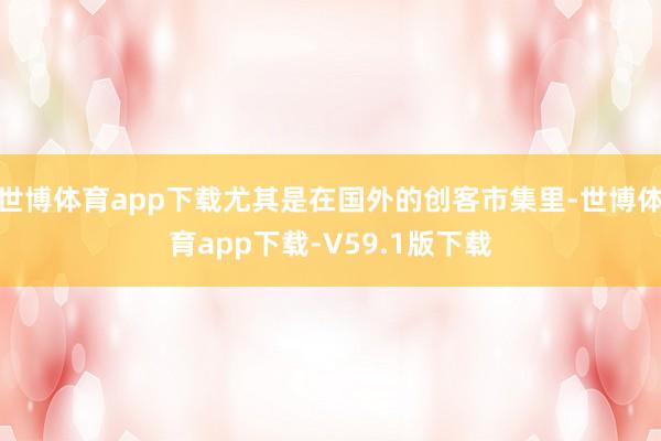 世博体育app下载尤其是在国外的创客市集里-世博体育app下载-V59.1版下载